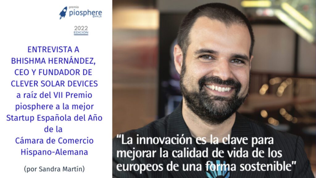 ENTREVISTA A BHISHMA HERNÁNDEZ,CEO Y FUNDADOR DE CLEVER SOLAR DEVICES A RAÍZ DEL PREMIO PIOSPHERE'22 4 Bhishma Hernández, CEO de Clever Solar, es entrevistado tras conseguir el Premio Piosphere 2022